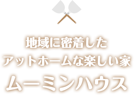 地域に密着したアットホームな楽しい家ムーミンハウス